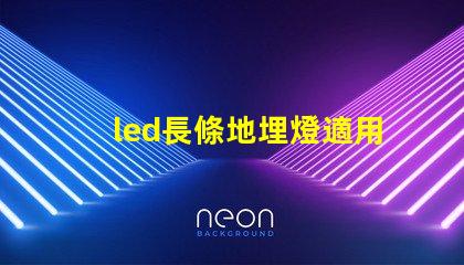 led長條地埋燈適用于景觀照明的創新應用