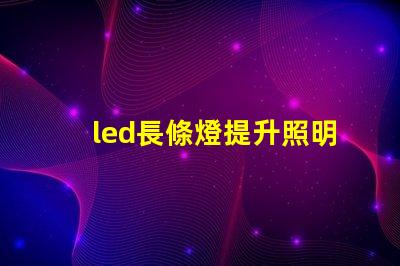 led長條燈提升照明效果的最佳選擇
