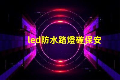led防水路燈確保安全與耐用性的照明選擇