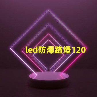 led防爆路燈120w高效能照明解決方案的選擇嗎