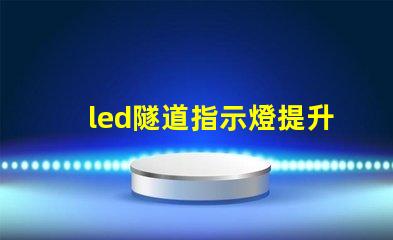 led隧道指示燈提升安全性與可見性的關鍵選擇