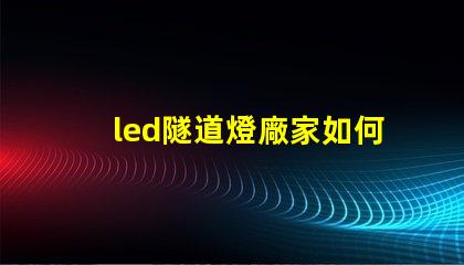 led隧道燈廠家如何選擇最可靠的供應商