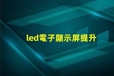 led電子顯示屏提升品牌曝光率的關鍵選擇