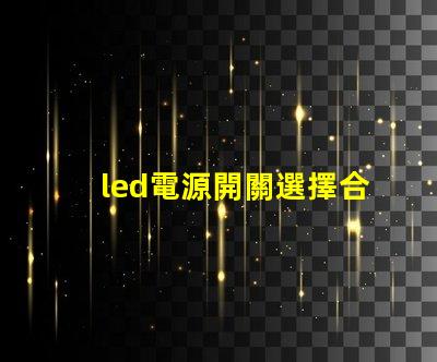 led電源開關選擇合適開關的關鍵因素是什么