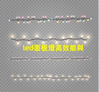 led面板燈高效能與節(jié)能優(yōu)勢(shì)的深度解析