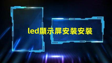 led顯示屏安裝安裝過程中的常見誤區解析