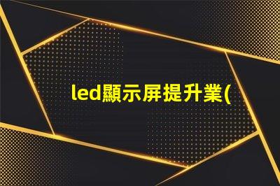 led顯示屏提升業(yè)務(wù)吸引力的顯示技術(shù)選擇
