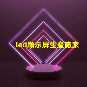 led顯示屏生產廠家如何選擇合適的LED顯示屏供應商