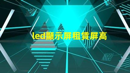 led顯示屏租賃屏高效靈活的LED顯示屏租賃方案揭秘