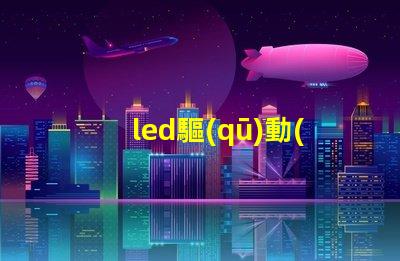 led驅(qū)動(dòng)器了解LED驅(qū)動(dòng)器的關(guān)鍵技術(shù)與選型建議