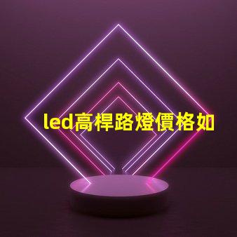 led高桿路燈價格如何選擇性價比最高的產品
