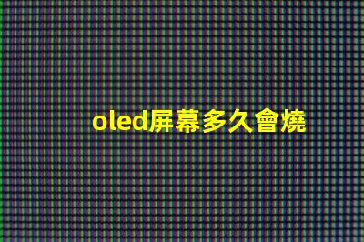 oled屏幕多久會燒屏了解燒屏現(xiàn)象與預(yù)防措施