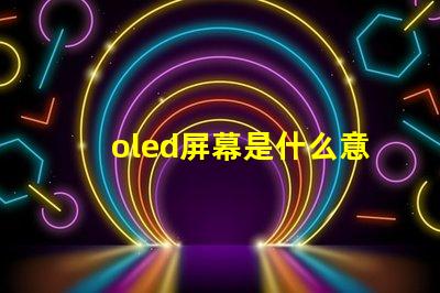 oled屏幕是什么意思深入解析OLED屏幕的工作原理與優(yōu)勢