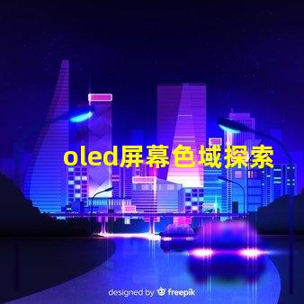 oled屏幕色域探索OLED屏幕色域的真實潛力