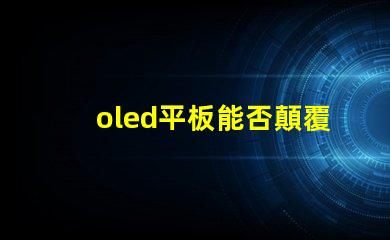 oled平板能否顛覆傳統顯示技術探索oled平板的未來潛力