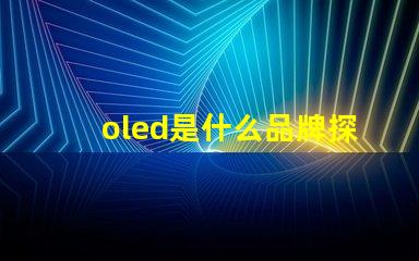 oled是什么品牌探索OLED技術背后的知名品牌