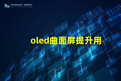 oled曲面屏提升用戶體驗的曲面屏技術揭秘