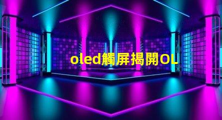 oled觸屏揭開OLED觸屏背后的技術秘密,你知道嗎