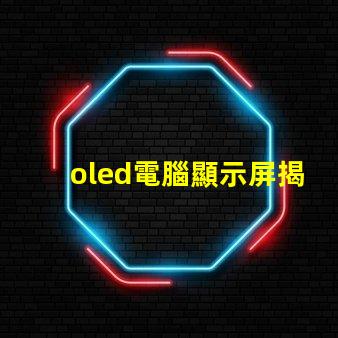 oled電腦顯示屏揭示OLED顯示屏的優(yōu)勢及應(yīng)用前景