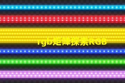 rgb矩陣探索RGB矩陣的應用與優勢