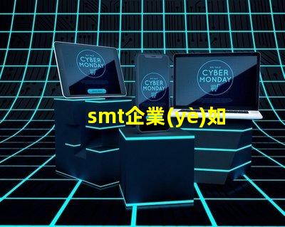smt企業(yè)如何選擇合適的SMT設(shè)備以提升生產(chǎn)效率