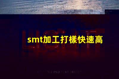 smt加工打樣快速高效的樣板制作服務揭秘