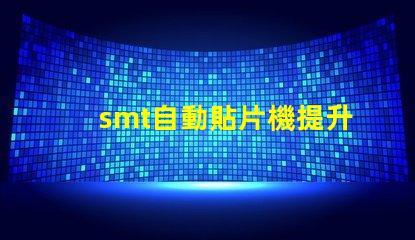 smt自動貼片機提升生產效率的關鍵設備是什么