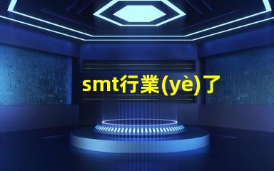 smt行業(yè)了解SMT行業(yè)未來發(fā)展趨勢(shì)的關(guān)鍵