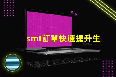 smt訂單快速提升生產效率的解決方案
