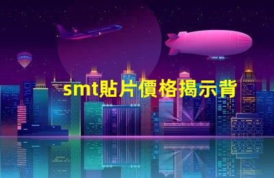 smt貼片價格揭示背后的成本與市場動態