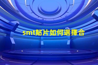 smt貼片如何選擇合適的smt貼片技術
