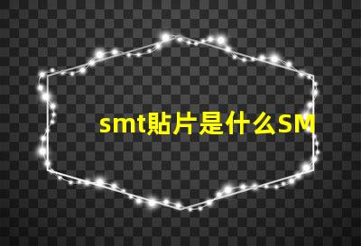 smt貼片是什么SMT貼片技術的深度解析