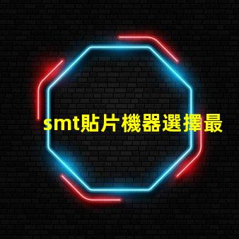 smt貼片機器選擇最佳設備提升生產效率的秘訣