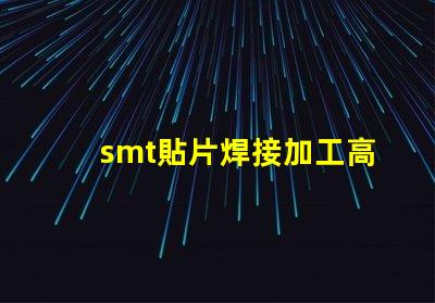 smt貼片焊接加工高效工藝提升生產力的秘密