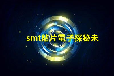 smt貼片電子探秘未來電子制造的關鍵技術