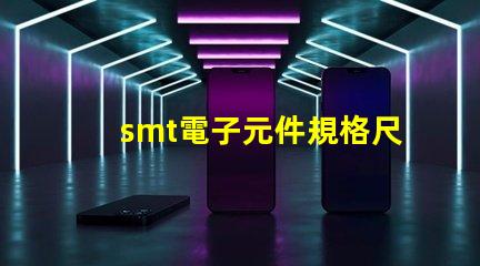 smt電子元件規格尺寸詳解如何選擇適合的尺寸