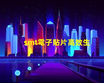 smt電子貼片高效生產的秘密武器是什么