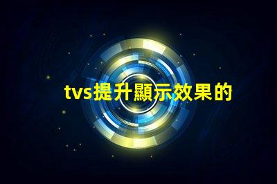 tvs提升顯示效果的LED電視技術揭秘