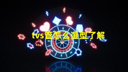 tvs管怎么選型了解TVS管選型的關鍵因素