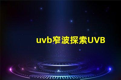 uvb窄波探索UVB窄波對皮膚治療的潛力