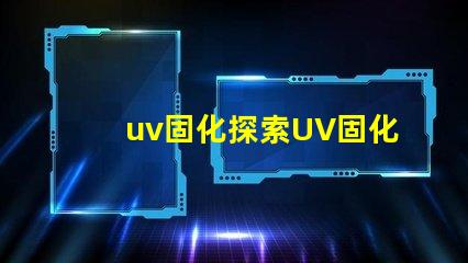 uv固化探索UV固化技術的未來潛力