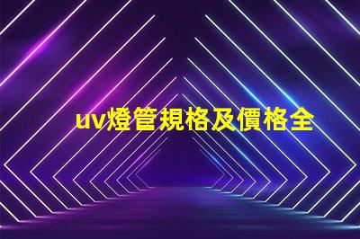 uv燈管規格及價格全面解析UV燈管的規格與市場行情