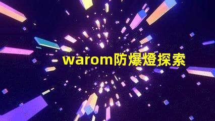 warom防爆燈探索warom防爆燈的安全與高效性能