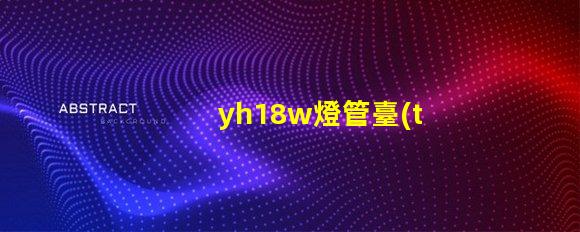 yh18w燈管臺(tái)燈高效節(jié)能臺(tái)燈的秘密揭曉