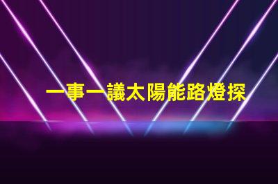 一事一議太陽能路燈探討太陽能路燈的創新與應用