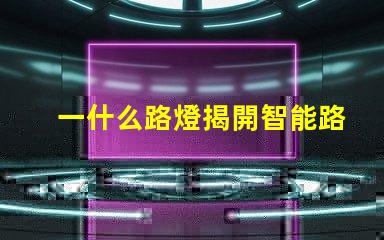 一什么路燈揭開智能路燈的神秘面紗