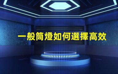 一般筒燈如何選擇高效能的筒燈以提升照明效果