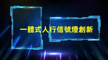 一體式人行信號燈創新設計提升交通安全性