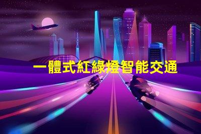 一體式紅綠燈智能交通解決方案的未來是什么