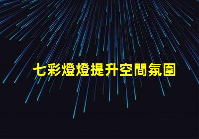 七彩燈燈提升空間氛圍的絕佳選擇